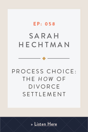 Process Choice: The How of Divorce Settlement with Sarah Hechtman