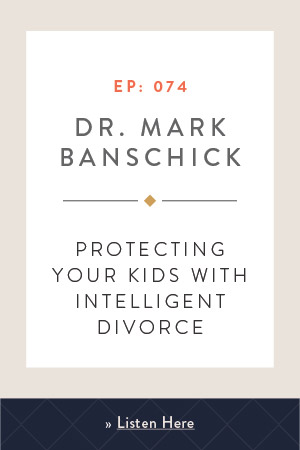 Protecting Your Kids with Intelligent Divorce with Dr. Mark Banschick