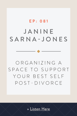 Organizing a Space to Support Your Best Self Post-Divorce with Janine Sarna-Jones