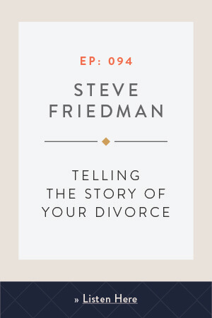 Telling the Story of Your Divorce with Steve Friedman