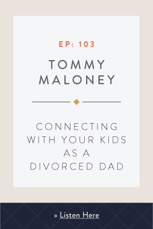 Connecting with Your Kids as a Divorced Dad with Tommy Maloney