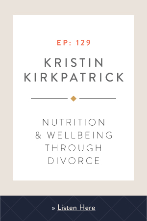 Nutrition & Wellbeing Through Divorce with Kristin Kirkpatrick