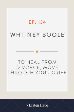 To Heal from Divorce, Move Through Your Grief with Whitney Boole