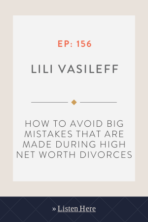 How to Avoid Big Mistakes That Are Made During High Net Worth Divorces With Lili Vasileff